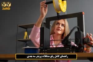 رفع مشکلات پرینتر سه بعدی برای متخصص شدن در چاپ مدل های سه بعدی